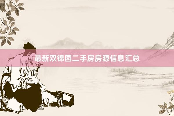 最新双锦园二手房房源信息汇总