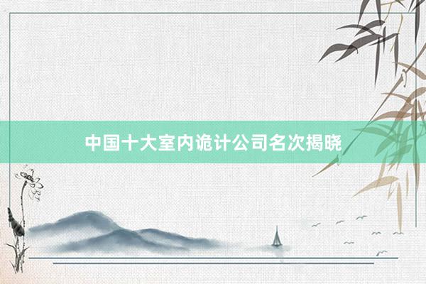 中国十大室内诡计公司名次揭晓