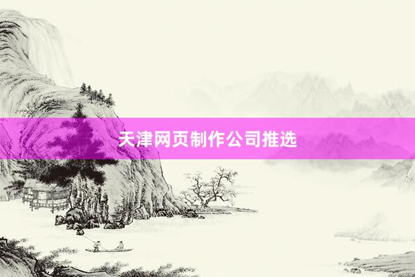 天津网页制作公司推选