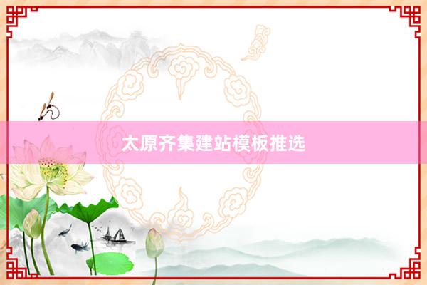 太原齐集建站模板推选