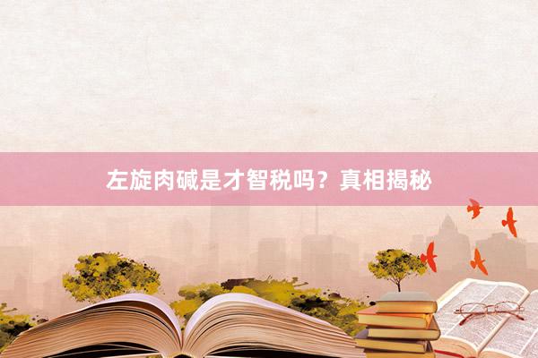 左旋肉碱是才智税吗？真相揭秘